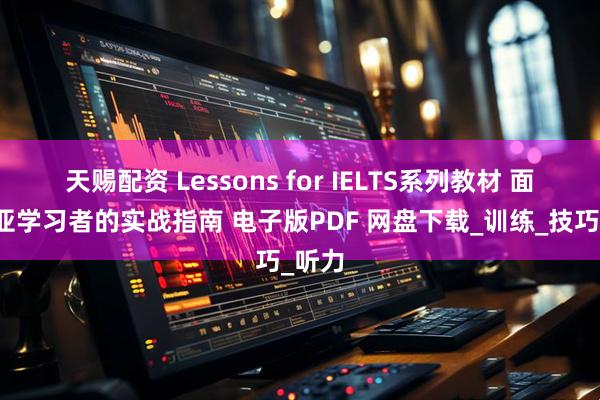 天赐配资 Lessons for IELTS系列教材 面向东亚学习者的实战指南 电子版PDF 网盘下载_训练_技巧_听力