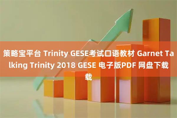 策略宝平台 Trinity GESE考试口语教材 Garnet Talking Trinity 2018 GESE 电子版PDF 网盘下载