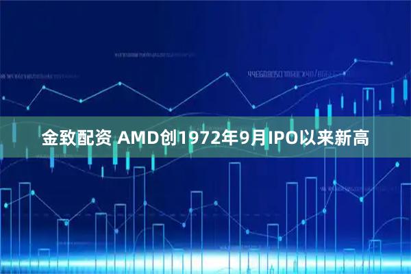 金致配资 AMD创1972年9月IPO以来新高