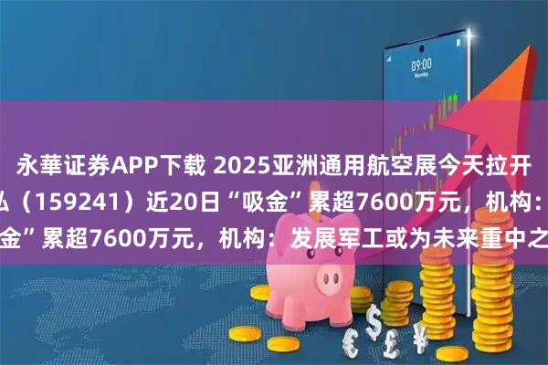永華证券APP下载 2025亚洲通用航空展今天拉开帷幕，航空航天ETF天弘（159241）近20日“吸金”累超7600万元，机构：发展军工或为未来重中之重