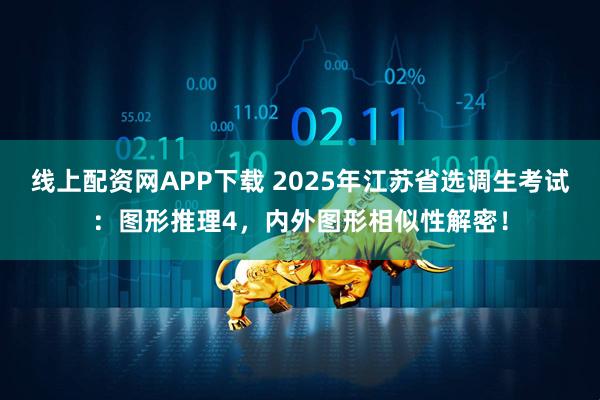 线上配资网APP下载 2025年江苏省选调生考试：图形推理4，内外图形相似性解密！