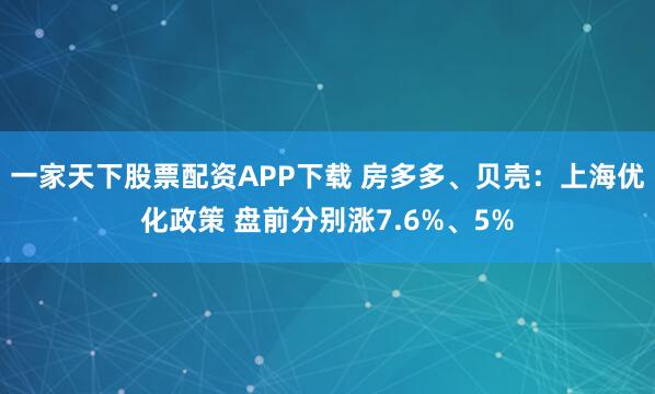 一家天下股票配资APP下载 房多多、贝壳：上海优化政策 盘前分别涨7.6%、5%
