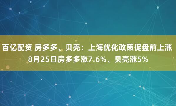 百亿配资 房多多、贝壳：上海优化政策促盘前上涨 8月25日房多多涨7.6%、贝壳涨5%