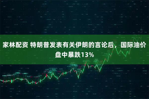 家林配资 特朗普发表有关伊朗的言论后，国际油价盘中暴跌13%